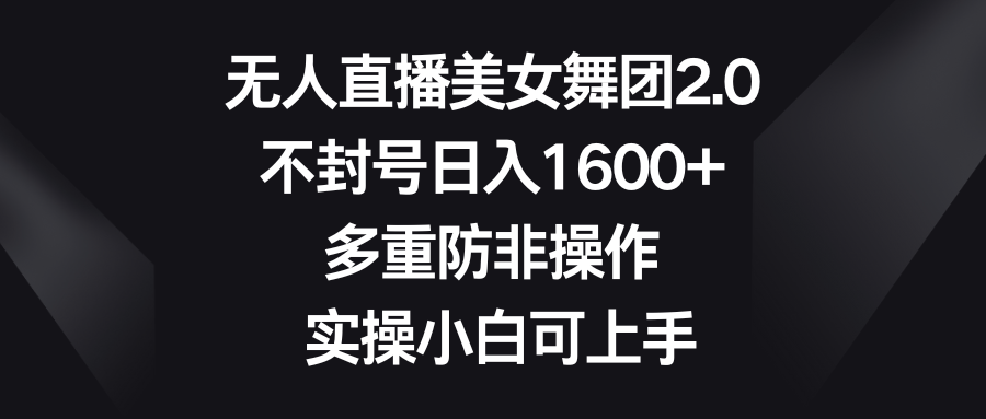 无人直播美女舞团2.0，不封号日入1600+，多重防非操作， 实操小白可上手-九源吧网赚学院