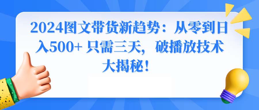 2024年图文带货新玩法：从0到日入500+ 只需3天，破播放技术大揭秘！-九源吧网赚