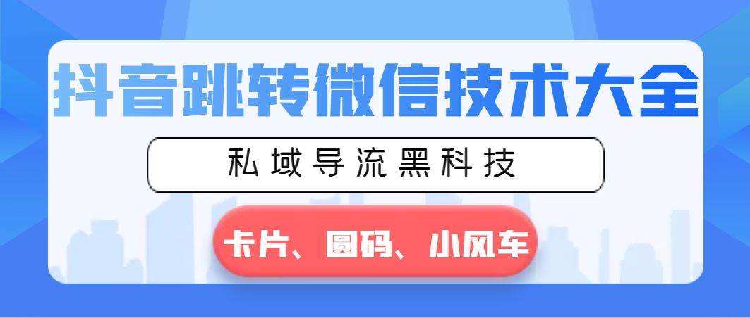 抖音跳转微信技术大全，私域导流黑科技—卡片圆码小风车-九源吧网赚
