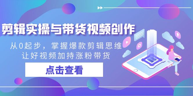 剪辑实操与带货视频创作教程，从0起步，掌握爆款剪辑思维，让好视频加持涨粉带货-九源吧资源站