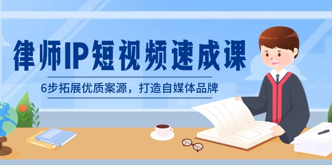 律师IP短视频速成课，6步拓展优质案源，打造自媒体品牌（无水印）-九源吧网赚学院