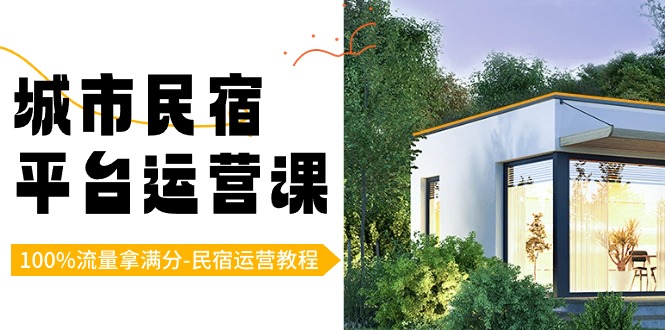 民宿运营教程：城市民宿-平台运营课，100%流量拿满分-（18节课）-九源吧网赚
