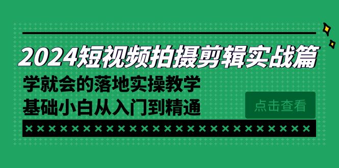 2024短视频拍摄剪辑实操教程，学就会的落地实操教学，基础小白从入门到精通-九源吧网赚学院