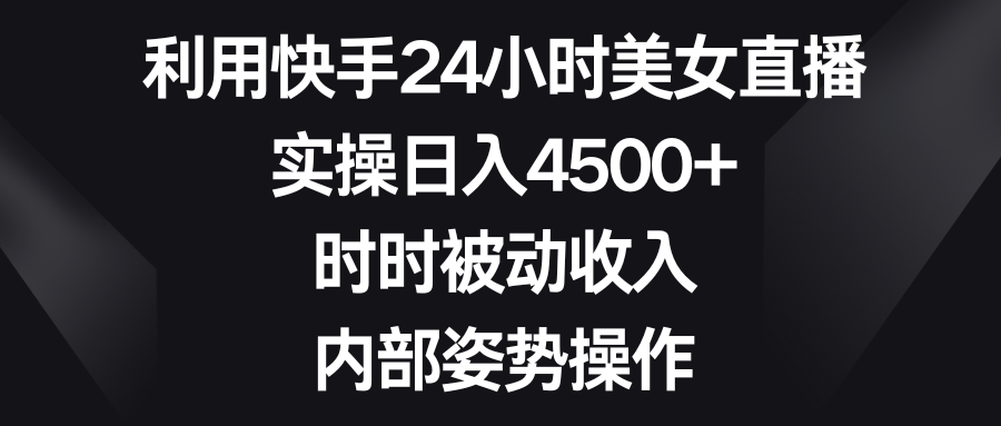 利用快手24小时美女直播，实操日入4500+，时时被动收入，内部姿势操作-九源吧资源站