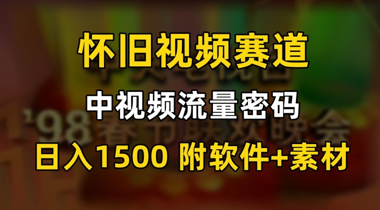 搞定中视频流量密码，怀旧视频赛道，日1500，保姆式教学【揭秘】-九源吧资源站