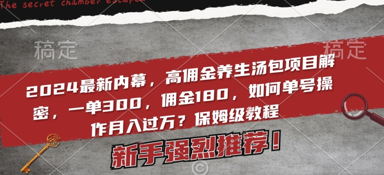 2024最新内幕高佣金养生汤包项目：一单300，佣金180，如何单号操作月入过万【保姆级教程】-九源吧网赚