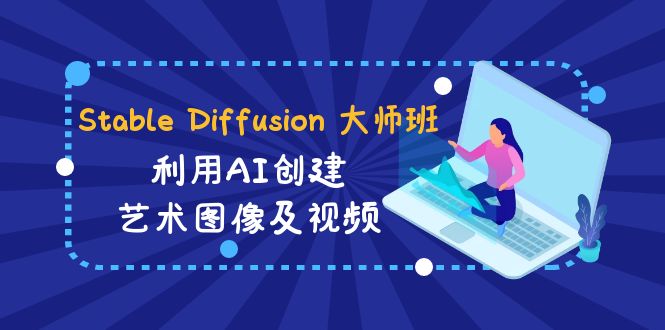 Stable Diffusion 大师班: 利用AI创建艺术图像及视频-31视频课-中英字幕-九源吧网赚学院