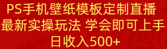 PS手机壁纸模板定制直播项目， 新实操玩法 新手学会即可上手 日收入500+-九源吧网赚