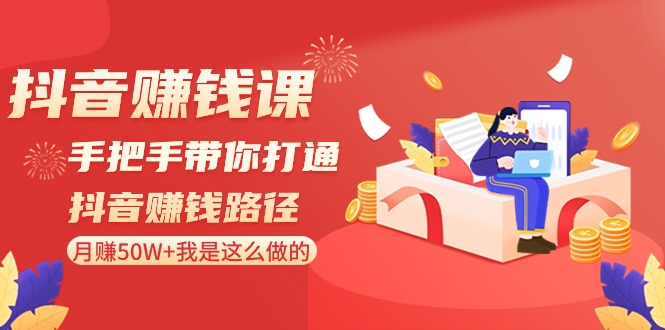 抖音搞钱课-手把手带你打通抖音赚钱路径：月赚50W+我是这么做的！-九源吧网赚