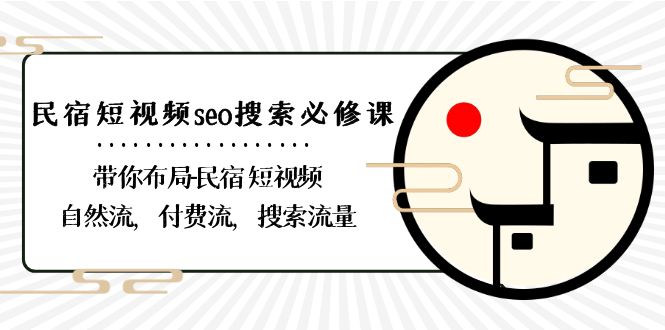 民宿运营课-短视频seo搜索：带你布局短视频自然流，付费流，搜索流量-九源吧网赚学院