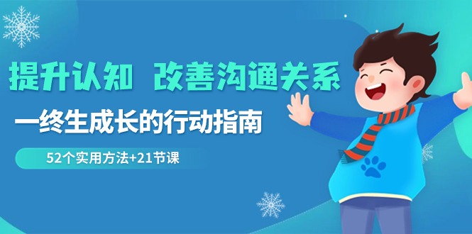 2024 改善沟通关系 提升认知，一终生成长的行动指南 52个实用方法+21节课-九源吧资源站