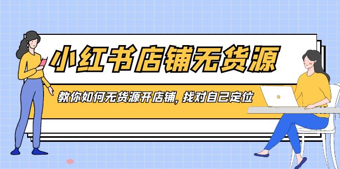 小红书无货源店铺，教你如何无货源开店铺，找对自己定位-九源吧网赚