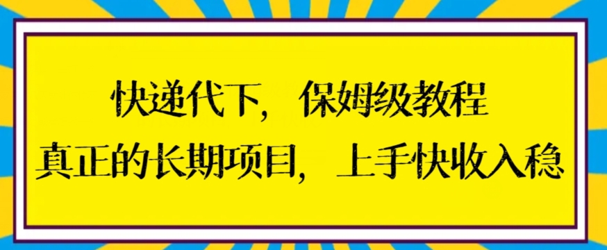 长期项目快递代下保姆级教程，上手快收入稳【揭秘】-九源吧网赚学院
