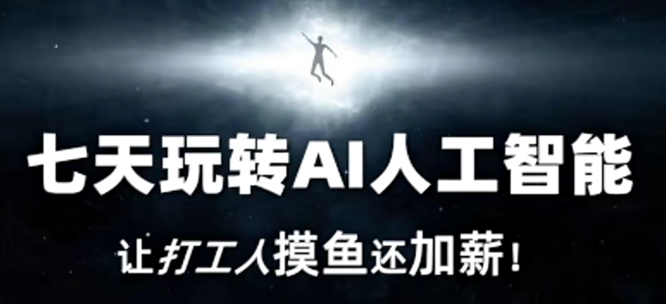 7天玩转AI人工智能，打工人摸鱼还加薪！-九源吧网赚