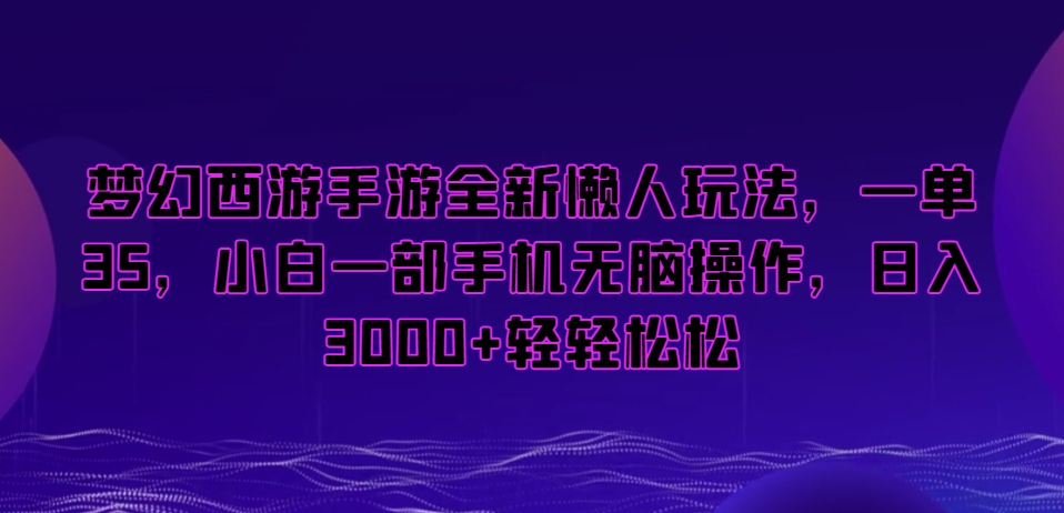 梦幻西游手游懒人项目，一单35，小白一部手机无脑操作，日入3000+轻轻松松【揭秘】-九源吧网赚