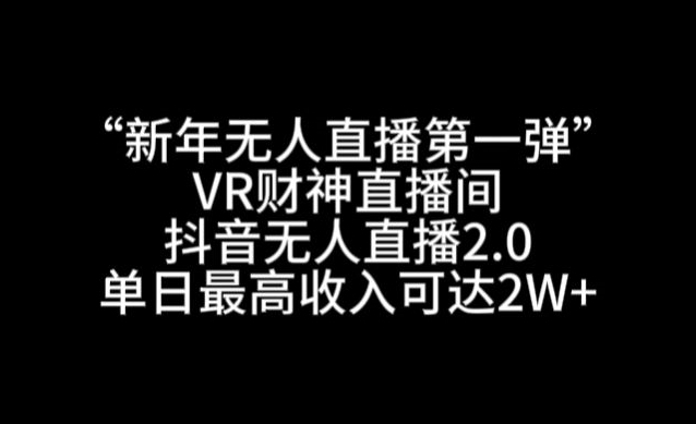 “新年无人直播第一弹“VR财神直播间，抖音无人直播2.0，单日最高收入可达2W+【揭秘】-九源吧网赚