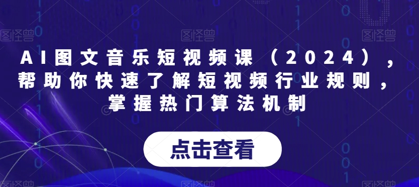 AI图文音乐短视频课（2024）,帮助你快速了解短视频行业规则，掌握热门算法机制-九源吧网赚