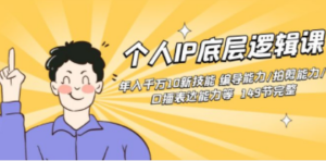 个人IP底层逻辑课：年入千万10新技能 编导能力/拍剪能力/口播表达能力等-九源吧网赚