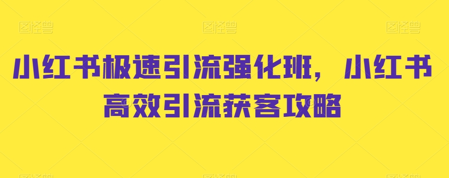 小红书极速引流强化班，小红书高效引流获客攻略-九源吧网赚学院