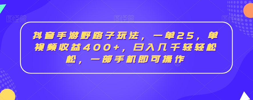 抖音手游野路子玩法，一单25，单视频收益400+，日入几千轻轻松松，一部手机即可操作【揭秘】-九源吧网赚