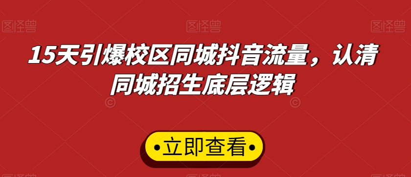 15天引爆校区同城抖音流量，认清同城招生底层逻辑-九源吧资源站