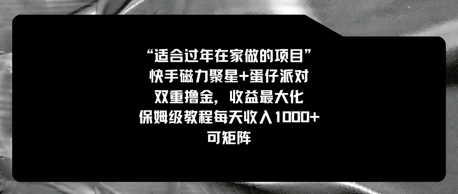 适合过年在家做的项目，快手磁力+蛋仔派对，双重撸金，收益最大化 ，保姆级教程， 每天收入1000+，可矩阵-九源吧网赚