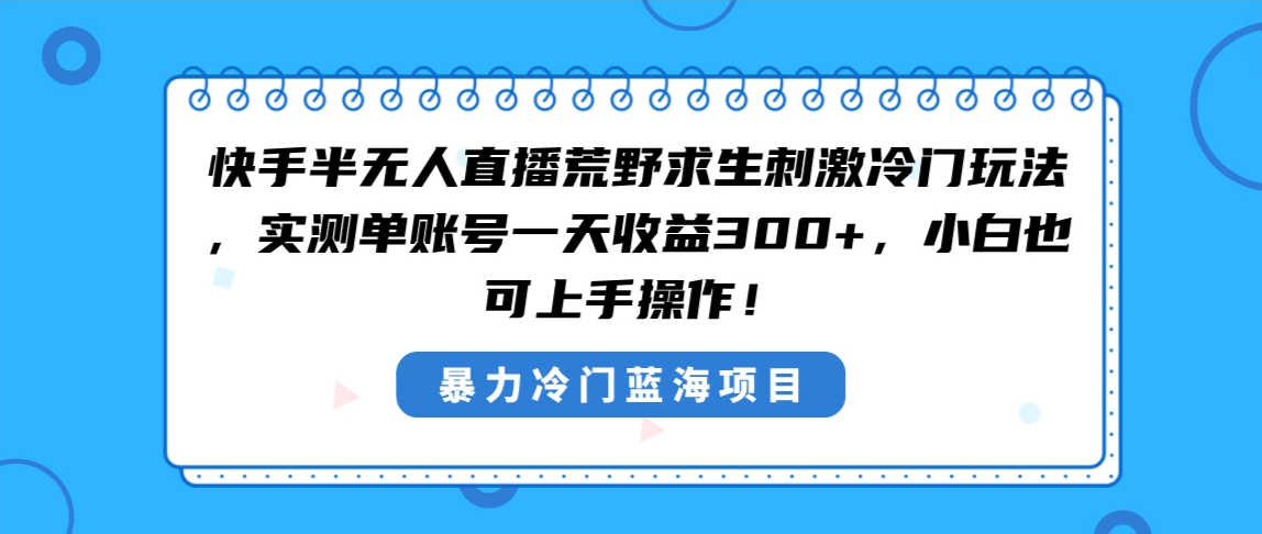 快手半无人直播荒野求生刺激冷门玩法，实测单账号一天收益300+，小白也…-九源吧网赚