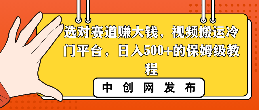 选对赛道赚大钱，视频搬运冷门平台，日入500+的保姆级教程-九源吧网赚