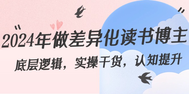 2024年做差异化-读书博主：底层逻辑，实操干货，认知提升（29节）-九源吧网赚