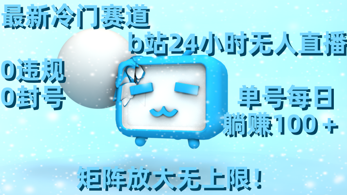 最新冷门赛道，b站24小时无人直播，0违规0封号，单号每日躺赚100＋，矩阵放大无上限！-九源吧网赚学院