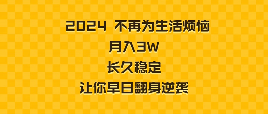 2024年不再为生活烦恼 月入3W 长久稳定 让你早日翻身逆袭-九源吧网赚