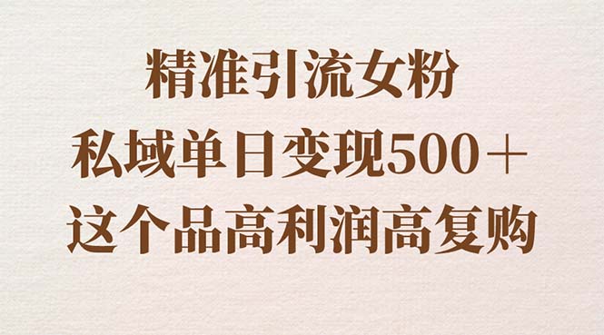 引流精准女粉，私域单日变现500＋，高利润高复购，保姆级实操教程-九源吧网赚学院