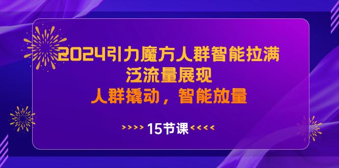 2024年引力魔方人群智能拉满，泛流量展现，人群撬动，智能放量-九源吧网赚