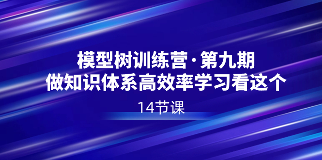 模型树特训营·第九期，做知识体系高效率学习看这个（14节课）-九源吧网赚
