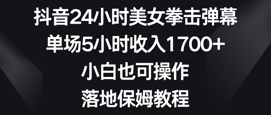 抖音24小时美女拳击弹幕，单场5小时收入1700+，小白也可操作，落地保姆教程-九源吧网赚