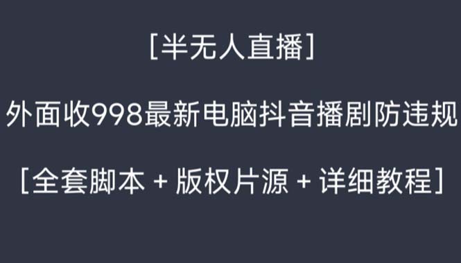 外面收998新半无人直播电脑抖音播剧防违规【全套脚本+版权片源+详细教程】-九源吧网赚