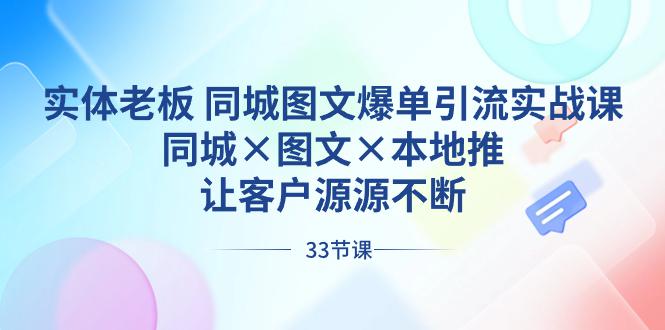 实体老板出路 同城图文爆单引流实战课，同城×图文×本地推，让客户源源不断-九源吧网赚