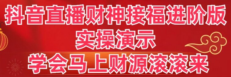 抖音直播财神接福进阶版 实操演示 学会马上财源滚滚来-九源吧资源站