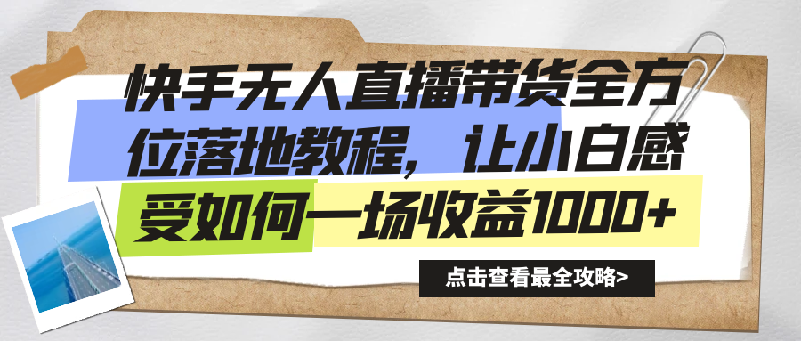 快手无人直播带货，全方位落地教程，让新手小白感受如何一场收益1000+-九源吧资源站