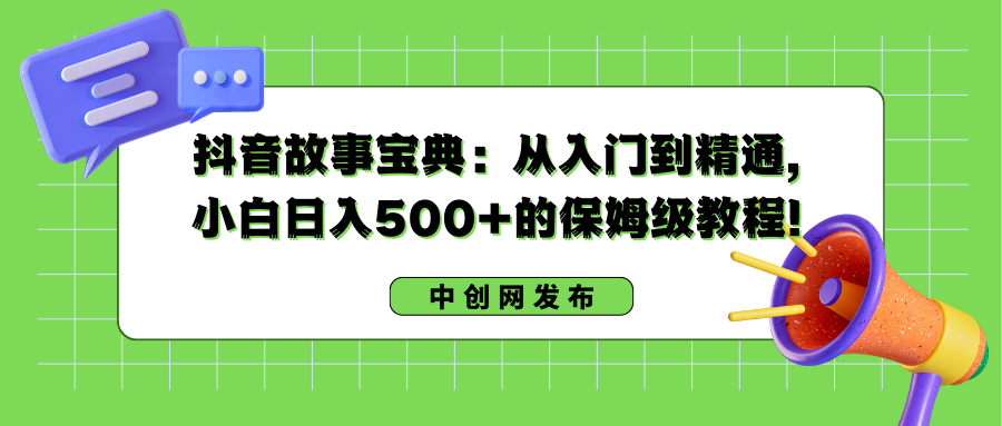 抖音故事搞钱：从入门到精通，小白日入500+的保姆级教程！-九源吧网赚学院