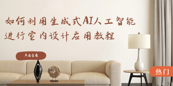 如何利用生成式AI人工智能进行室内设计应用教程（22节课）-九源吧网赚
