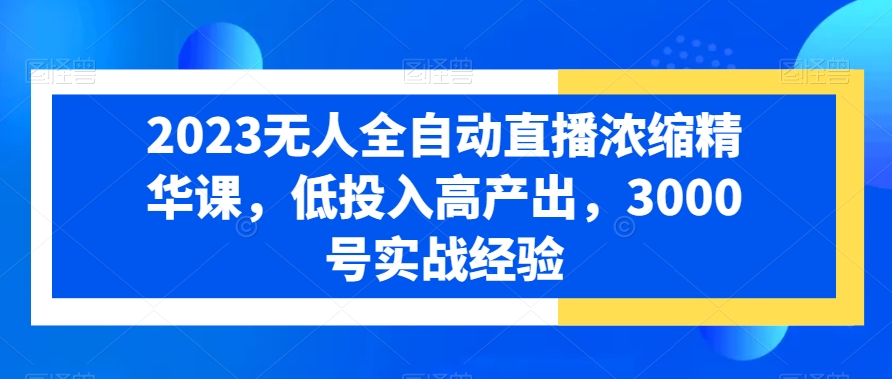 2024全自动无人直播浓缩精华课：低投入高产出，3000号实战经验-九源吧网赚学院