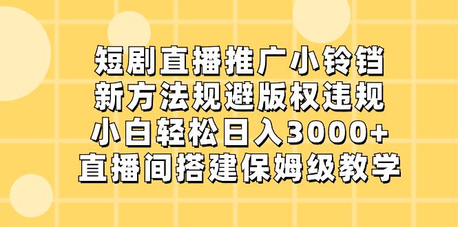 短剧直播推广小铃铛，新技术规避版权违规，轻松日入3000+，直播间搭…-九源吧网赚