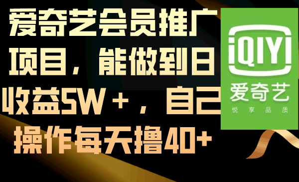 爱奇艺会员推广项目，能做到日收益5W＋，自己操作每天撸40+-九源吧网赚学院