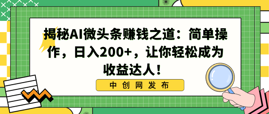 利用AI微头条赚钱之道：简单操作，让你日入200+，轻松成为收益达人！-九源吧资源站