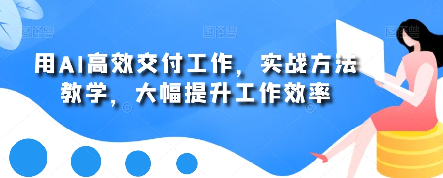 用AI高效交付工作，实战方法教学，快速大幅提升工作效率-九源吧资源站