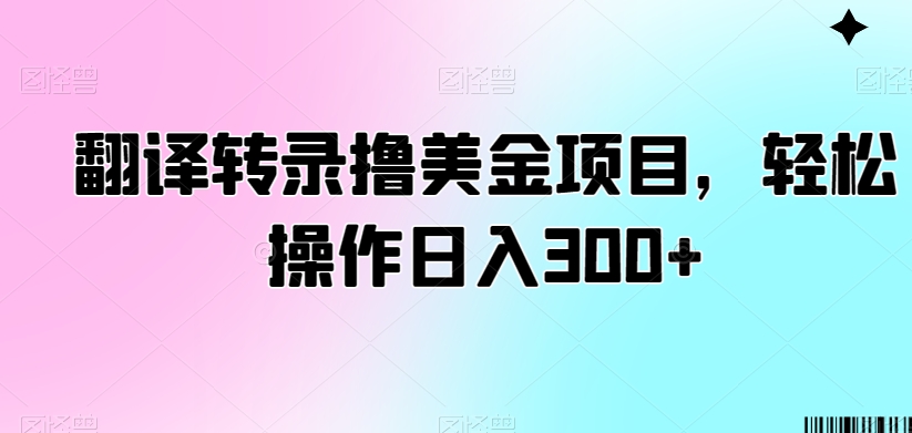 翻译转录撸美金项目，轻松操作日入300+【揭秘】-九源吧网赚学院