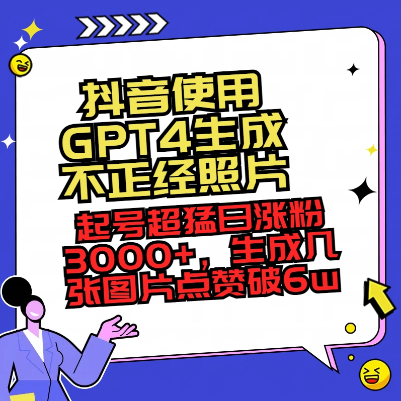 抖音使用GPT4生成不正经照片，起号超猛日涨粉3000+，生成几张图片点赞破6w+-九源吧网赚