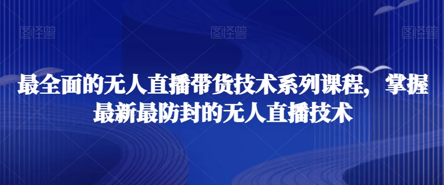 最全面的无人直播‮货带‬技术系‮课列‬程，掌握最新最防封的无人直播技术-九源吧网赚