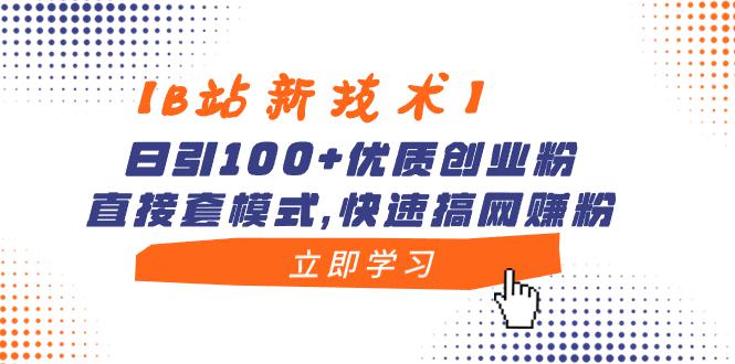 【B站新技术】哔哩哔哩日引100+优质创业粉，直接套模式，快速搞网赚粉-九源吧网赚